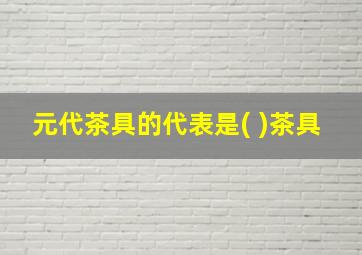 元代茶具的代表是( )茶具